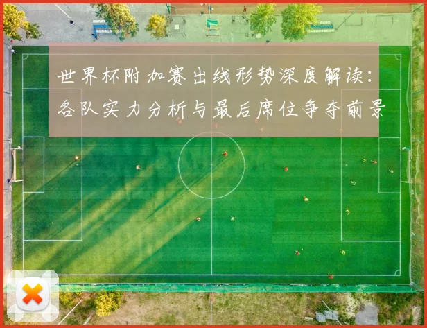 世界杯附加赛出线形势深度解读:各队实力分析与最后席位争夺前景预测