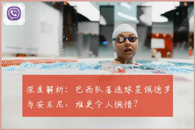 深度解析:巴西队落选球星佩德罗与安东尼,谁更令人惋惜?